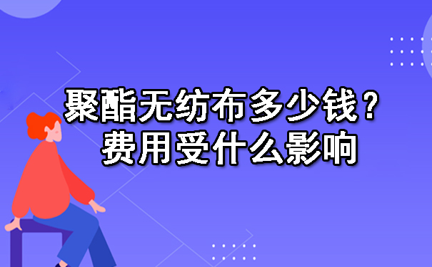 聚酯无纺布多少钱一平方？费用受什么影响.jpg