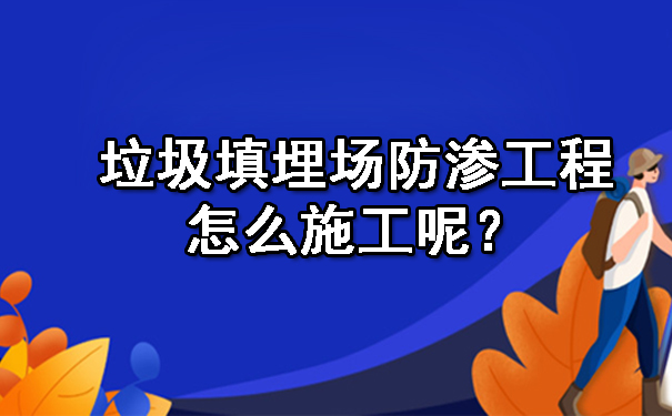 垃圾填埋场防渗工程怎么施工呢？.jpg