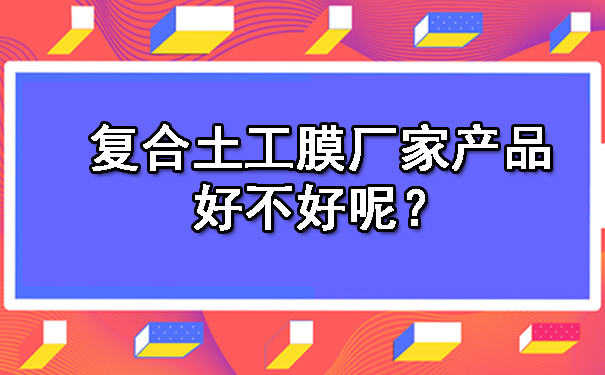 复合土工膜厂家产品好不好呢？.jpg