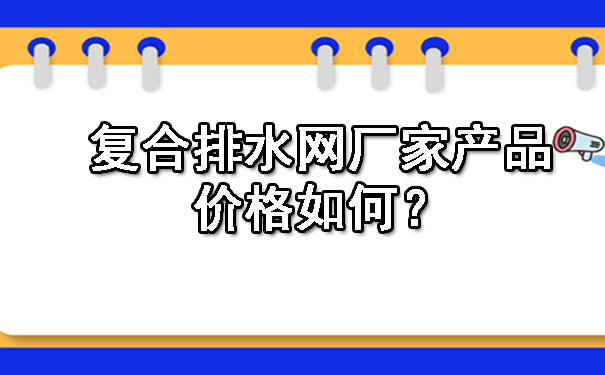 复合排水网厂家产品价格如何？.jpg